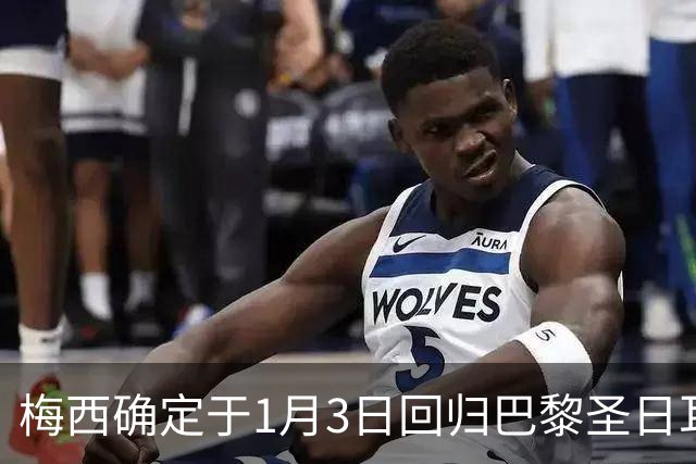梅西确定于1月3日回归巴黎圣日耳曼并预计于1月11日复出参赛